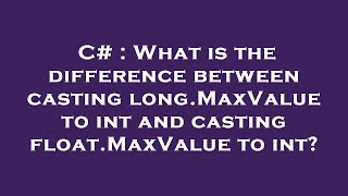 C# : What is the difference between casting long.MaxValue to int and casting float.MaxValue to int