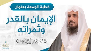 صورة خطبة الجمعة بعنوان (الإيمان بالقدر وثمراته) للشيخ أ.د. سعد الخثلان 16 /5/ 1439 هـ