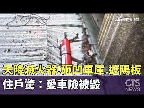 天降滅火器！砸凹車庫.遮陽板　住戶驚：愛車險被毀