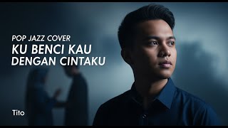 Download lagu Ku Benci Kau Dengan Cintaku - Tito | Pop Jazz Cover by Cover Suara mp3