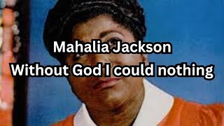 Without God I could do nothing song by Mahalia Jackson
