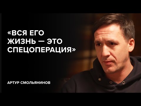 Артур Смольянинов «Вся его жизнь — это спецоперация»