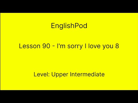 EnglishPod 90 - Upper Intermediate - I'm Sorry I Love You 8