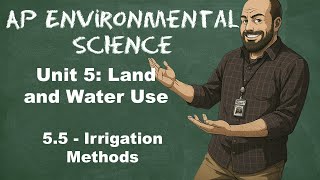 AP Environmental Science Unit 5 – Topic 5.5 Irrigation Methods