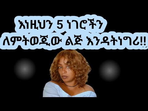 ለወንድ ልጅ መንገር የሌሉብሽ ነገሮች |እነዚህን ከነገርሽ ወንድ ልጅ ላንቺ ያለው ስሜት ይቀየራል |yod house 2
