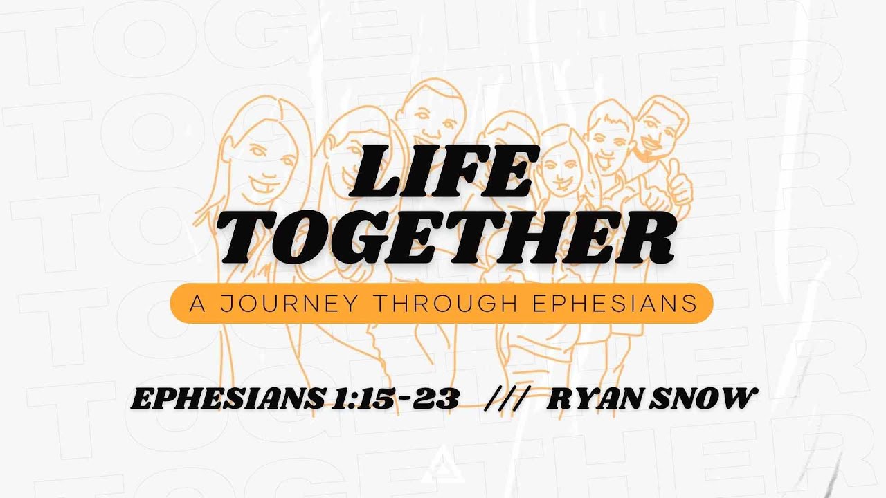 Life Together - Ephesians 1:15-23 | Ryan Snow