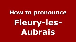 How to pronounce Fleury-Les-Aubrais