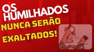 HUMILHAÇÃO X EXALTAÇÃO