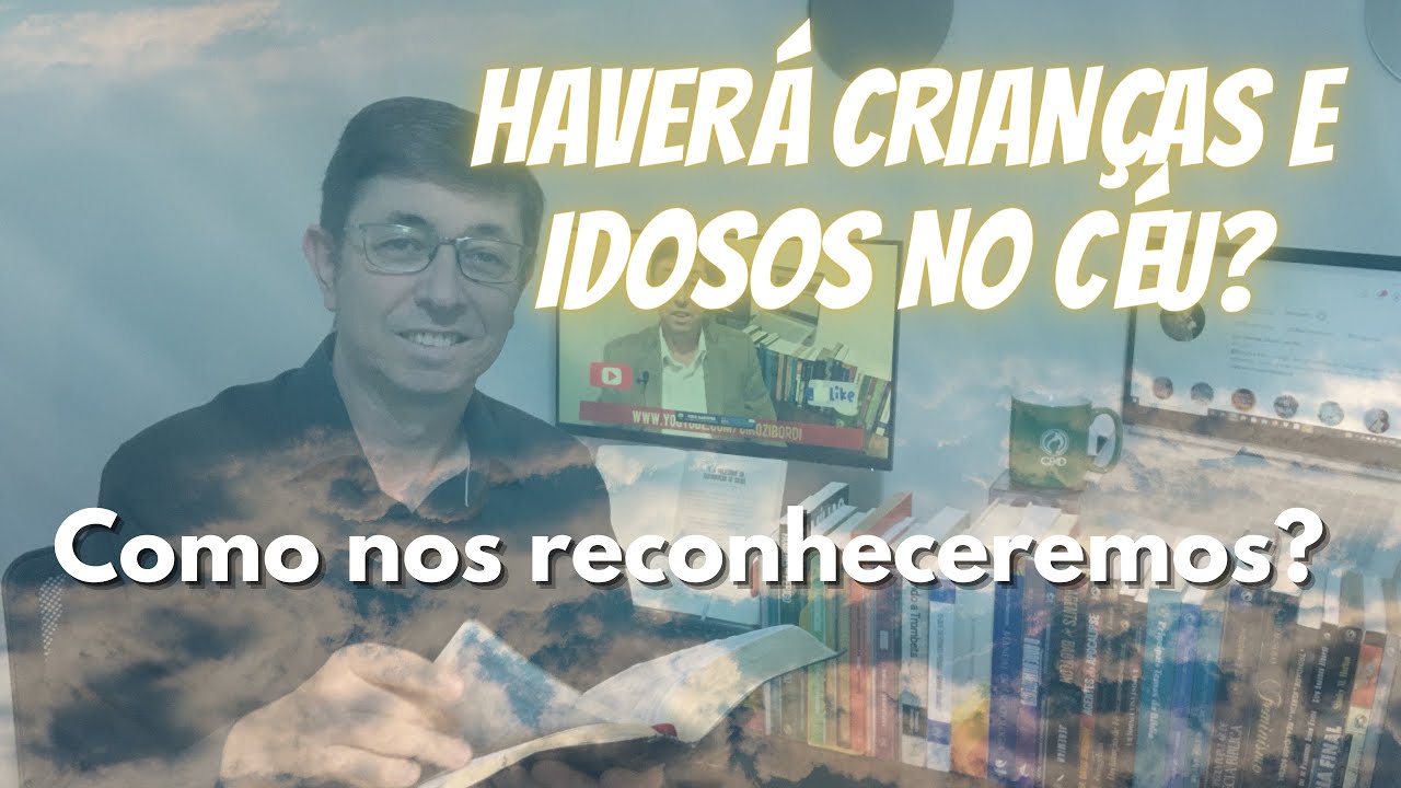 Haverá crianças e idosos no Céu? | Como nos reconheceremos?