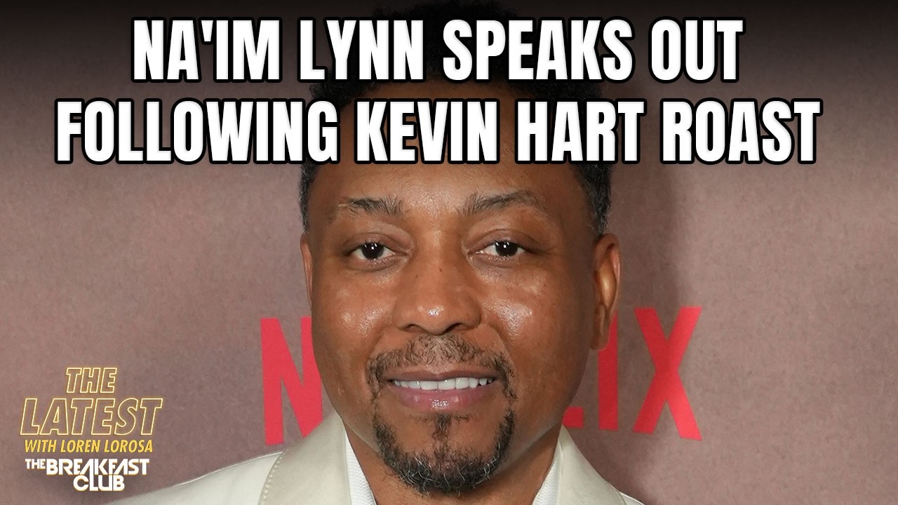 Na'im Lynn Speaks On Why He Didn’t Get A Netflix Special Following Kevin Hart Roast