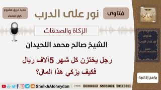 صورة رجل يختزن كل شهر 5 آلاف ريال فكيف يزكي هذا المال؟ الشيخ اللحيدان - مشروع كبار العلماء