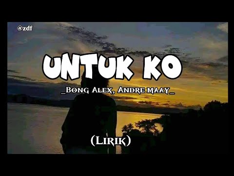 UNTUK KO - Bong Alex, Andre Maay [Lirik Musik]