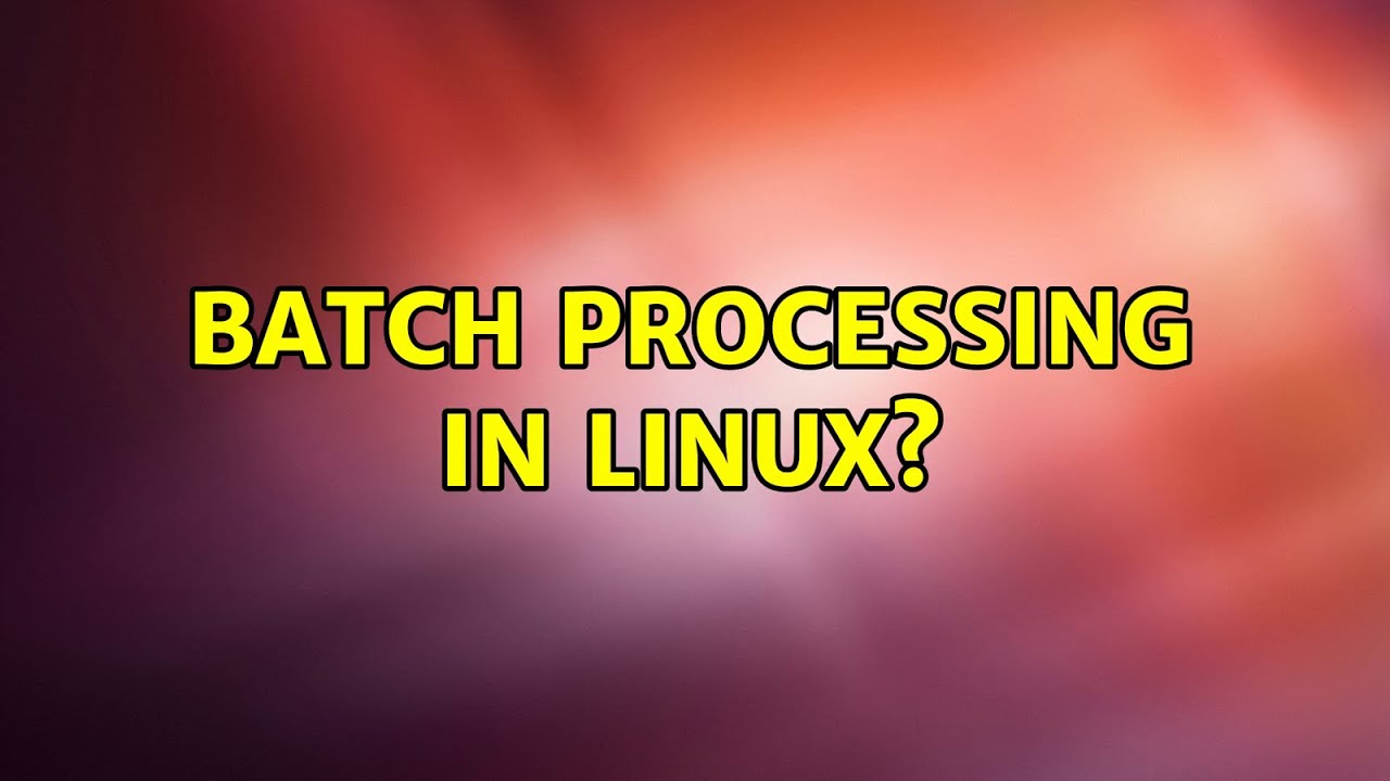 Batch processing in Linux?