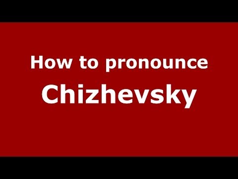 How to pronounce Chizhevsky (Russian/Russia) - PronounceNames.com