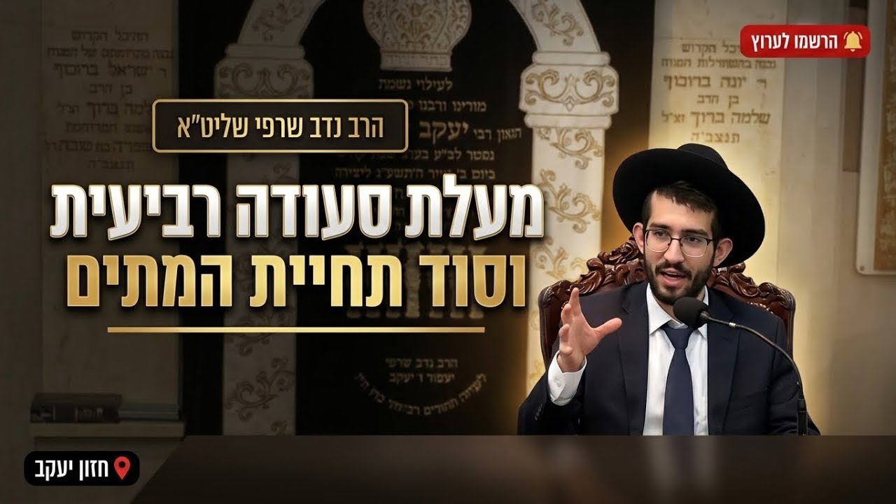 הרב נדב שרפי • מעלת סעודה רביעית וסוד תחיית המתים