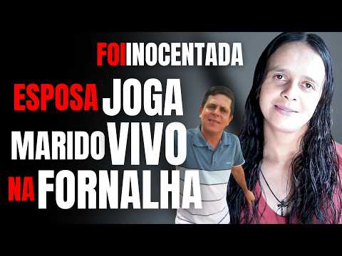 ESPOSA JOGA MARIDO VIVO NA FORNALHA E É INOCENTADA - QUEM É A VÍTIMA DESSE CRIME EM FAMÍLIA?