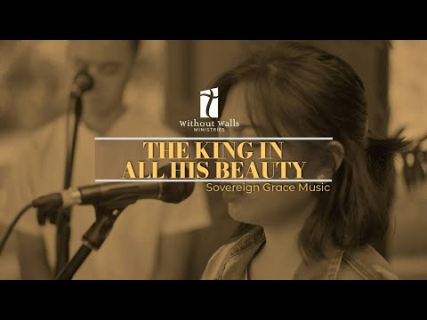 The King in All His Beauty - Sovereign Grace Music (cover by Without Walls Ministries)
