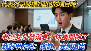 代表公司競標1個億的項目時，收到老闆女兒消息：你被開除！我笑着對甲方說：抱歉，我們退出#奇聞#案件#真相#職場#職場文化#故事#完結爽文#情感故事