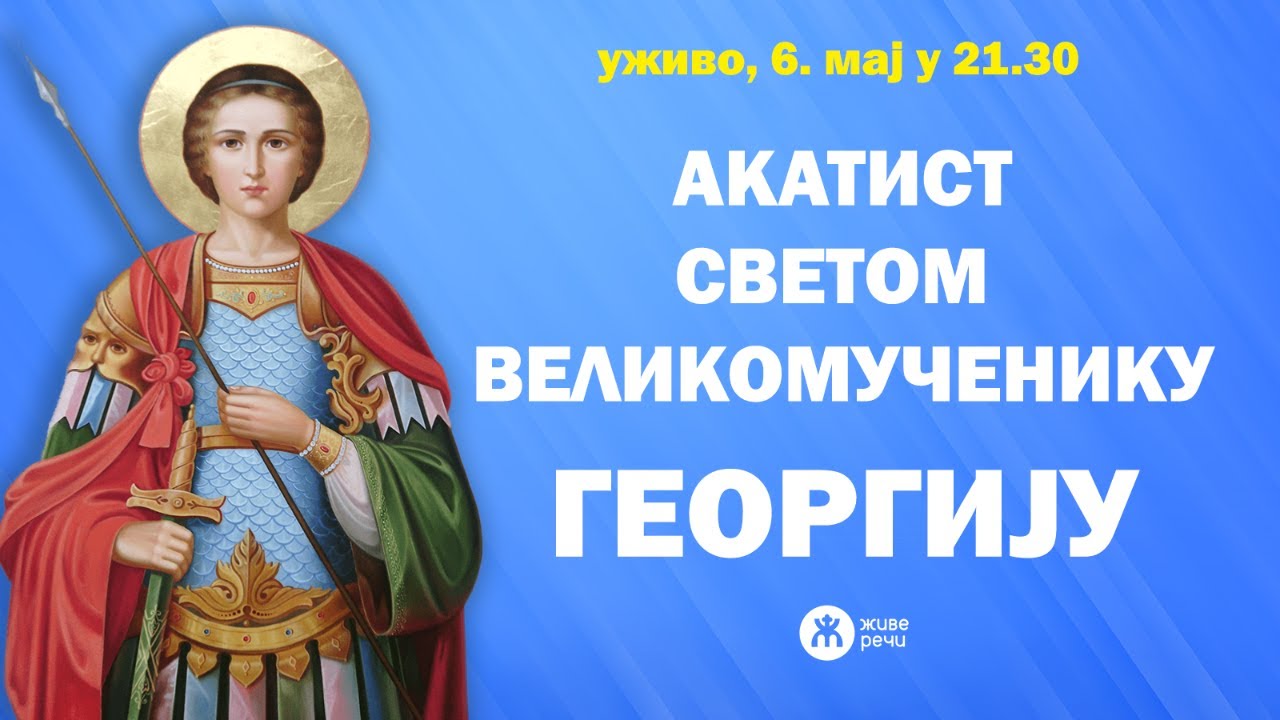 АКАТИСТ СВЕТОМ ВЕЛИКОМУЧЕНИКУ ГЕОРГИЈУ (уживо, 6. мај у 21.30)
