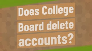 Does College Board delete accounts?