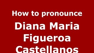 How to pronounce Diana Maria Figueroa Castellanos