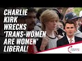 Charlie Kirk Wrecks Trans Women Are Women Liberal