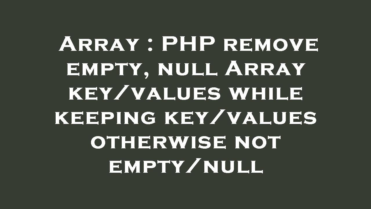Array : PHP remove empty, null Array key/values while keeping key/values otherwise not empty/null