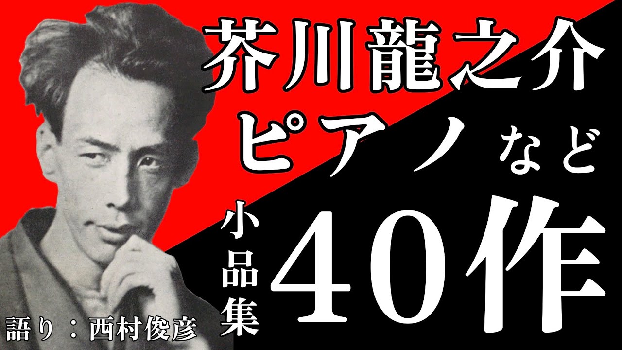  【朗読・解説】芥川龍之介・小品集『ピアノ』など40篇／語り：西村俊彦【短篇の名手の小品】