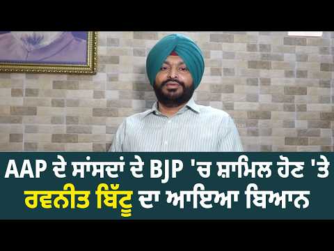 AAP ਦੇ ਸਾਂਸਦਾਂ ਦੇ BJP 'ਚ ਸ਼ਾਮਿਲ ਹੋਣ 'ਤੇ ਰਵਨੀਤ ਬਿੱਟੂ ਦਾ ਆਇਆ ਬਿਆਨ