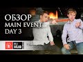 Короткий обзор Main Event DAY 3 