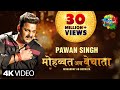 Pawan Singh मोहब्बत अब बेचाता Bhojpuri Gana Mohabbat Ab Bechata Song V