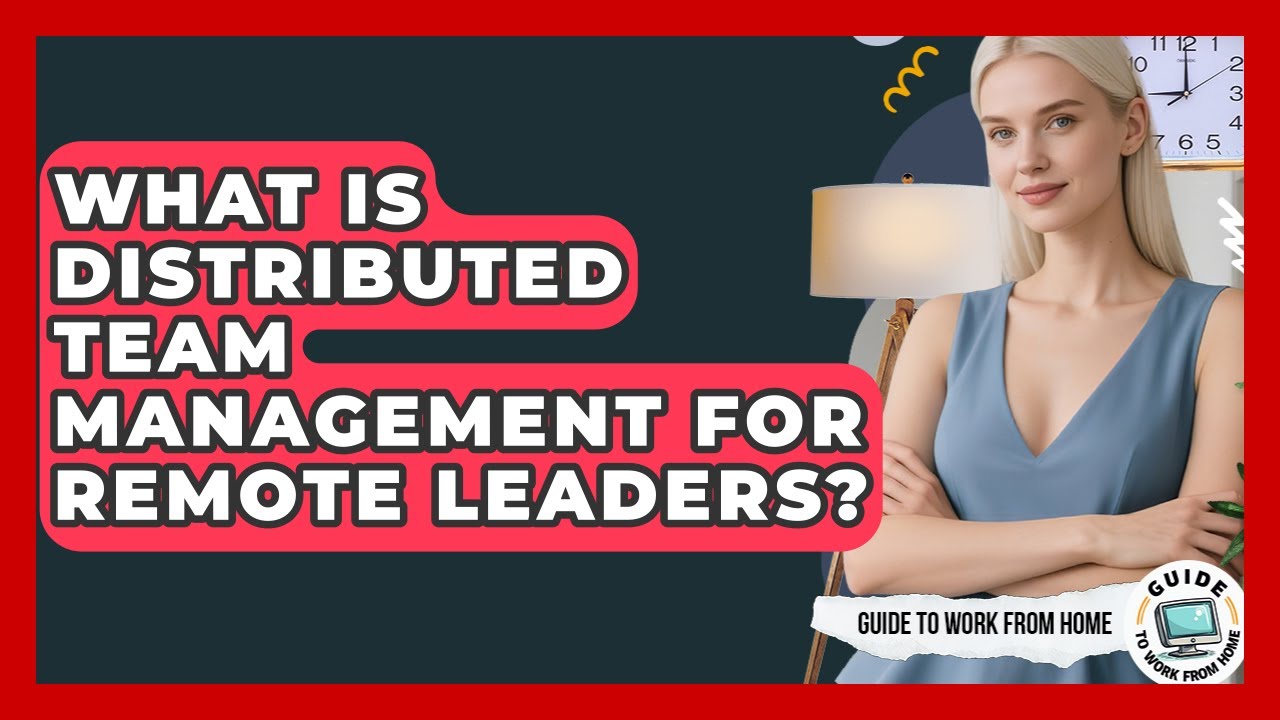 What Is Distributed Team Management For Remote Leaders? - Guide To Work From Home