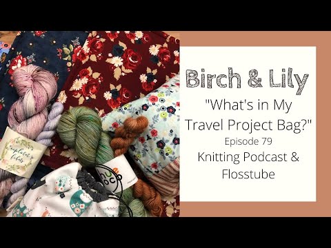 "What's in My Travel Project Bag?" Episode 79 - Knitting Podcast & Flosstube - BIRCH AND LILY