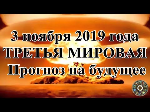 3 ноября 2019 года.ТРЕТЬЯ МИРОВАЯ. Прогноз на будущее.