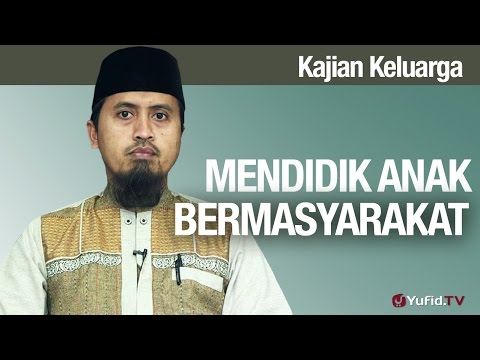 Fiqih Pendidikan Anak: Mendidik Anak Bermasyarakat - Ustadz Abdullah Zaen, MA