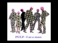 PULP - I M A MAN