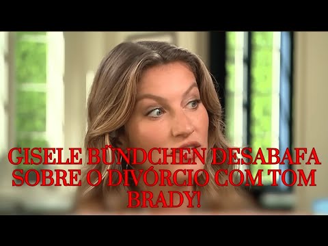 Gisele Bündchen Fala Sobre o Divórcio Com Tom Brady, e o Que ela Diz é Chocante