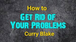 How To Get Rid of Your Problems - by Curry Blake @OneTrueVine