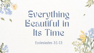 Ecclesiastes 3:1-13 | Everything Beautiful in its Time!