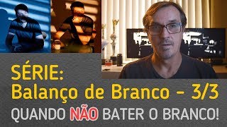 Série Balanço de Branco (parte 3/3) Quando bater o branco não é o mais importante.