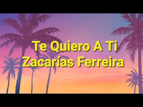 Zacarías Ferreira - Te Quiero A Ti (Letras)