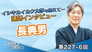 第227-6回 長典男氏：イシキカイカク大学を終えて… 講師インタビュー 長典男