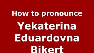 How to pronounce Yekaterina Eduardovna Bikert