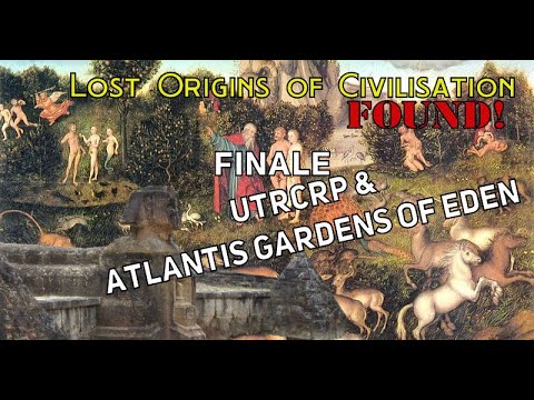 The Origins of Civilisation FOUND FINAL: Atlantis Gardens of Eden & UTRCRP