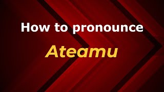 How to pronounce Ateamu