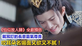 《恰似故人歸》全劇預告來襲：戴了耳釘的長意霸氣尊貴，與紀云禾咬耳朵名場面好殺我，又欲又不膩！ video