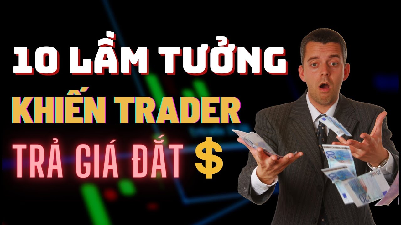 10 Lầm Tưởng Trading Bạn Cho Là Đúng Nhưng Khiến Bạn Phải Trả Giá Rất Đắt!