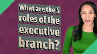 What are the 5 roles of the executive branch