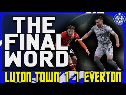 Luton Town 1-1 Everton | The Final Word