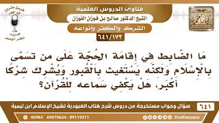 صورة [173 /641] ما الضابط في إقامة الحجة على من يستغيث بالقبور، وهل يكفي سماعه للقرآن؟ الشيخ صالح الفوزان